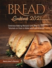 Bread Cookbook 2021: Delicious Baking Recipes with Step-by-Step Tutorials on How to Make any Loaf of Bread Cover Image