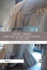 Rome, Travel and the Sculpture Capital, C.1770-1825 By Tomas Macsotay (Editor) Cover Image