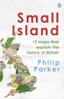 Small Island: 12 Maps That Explain The History of Britain By Philip Parker Cover Image
