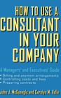 How to Use a Consultant in Your Company: A Managers' and Executives' Guide By John J. McGonagle, Carolyn M. Vella Cover Image