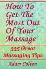 How To Get The Most Out Of Your Massage: 335 Great Massaging Tips Cover Image