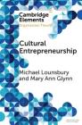 Cultural Entrepreneurship: A New Agenda for the Study of Entrepreneurial Processes and Possibilities (Elements in Organization Theory) By Michael Lounsbury, Mary Ann Glynn Cover Image