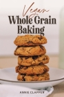 Vegan Whole Grain Baking: Your guide to plant based baking with heirloom and heritage grains. By Annie Clapper Cover Image