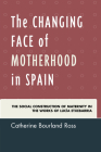 The Changing Face of Motherhood in Spain: The Social Construction of Maternity in the Works of Lucía Etxebarria By Catherine Bourland Ross Cover Image