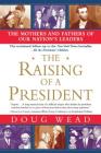 The Raising of a President: The Mothers and Fathers of Our Nation's Leaders Cover Image