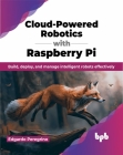 Cloud-Powered Robotics with Raspberry Pi: Build, Deploy, and Manage Intelligent Robots Effectively Cover Image