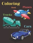 Trucks, Planes and Cars Coloring Book: COLORING AND ACTIVITY BOOK FOR KIDS AND TODDLERS IN PRESCHOOL AGES 2 TO 9, 42 pages 8.5 by 11. Cover Image