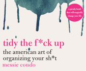 Tidy the F*ck Up: The American Art of Organizing Your Sh*t By Messie Condo, Natalie Naudus (Read by) Cover Image