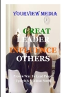 A Great Leaders Infulence Others: Proven Way to Lead People Uprightly Without Stress By Yourview Media Cover Image