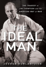 The Ideal Man: The Tragedy of Jim Thompson and the American Way of War By Joshua Kurlantzick Cover Image