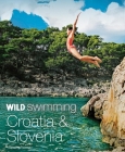 Wild Swimming Croatia & Slovenia: 120 Most Beautiful Lakes, Rivers & Waterfalls Cover Image