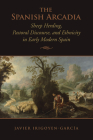 The Spanish Arcadia: Sheep Herding, Pastoral Discourse, and Ethnicity in Early Modern Spain (Toronto Iberic) Cover Image