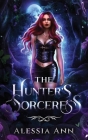 The Hunter's Sorceress: A Dark Fantasy Romance By Alessia Ann Cover Image
