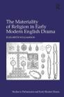 The Materiality of Religion in Early Modern English Drama (Studies in Performance and Early Modern Drama) By Elizabeth Williamson Cover Image