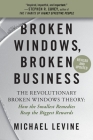 Broken Windows, Broken Business: The Revolutionary Broken Windows Theory: How the Smallest Remedies Reap the Biggest Rewards By Michael Levine Cover Image