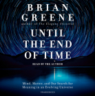 Until the End of Time: Mind, Matter, and Our Search for Meaning in an Evolving Universe By Brian Greene, Brian Greene (Read by) Cover Image