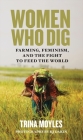 Women Who Dig: Farming, Feminism, and the Fight to Feed the World By Trina Moyles, Kj Dakin (Photographer) Cover Image