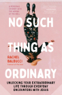 No Such Thing as Ordinary: Unlocking Your Extraordinary Life Through Everyday Encounters with Jesus By Rachel Balducci Cover Image