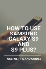 How To Use Samsung Galaxy S9 And S9 Plus?: Useful Tips And Guides: Samsung Galaxy For Beginners Guidebook Cover Image