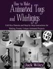 How to Make Animated Toys and Whirligigs: Full-Size Patterns and Step-by-Step Instructions for Making Twenty Unique Animated Projects By Jack Wiley Cover Image