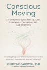 Conscious Moving: An Embodied Guide for Healing, Learning, Contemplating, and Creating Cover Image