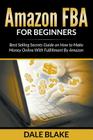 Amazon FBA For Beginners: Best Selling Secrets Guide on How to Make Money Online With Fulfillment By Amazon Cover Image