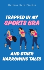 Trapped In My Sports Bra and Other Harrowing Tales Cover Image
