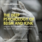 The Deep Psychology of Bdsm and Kink: Jungian and Archetypal Perspectives on the Soul's Transgressive Necessities By Douglas Thomas, E. M. Burton (Read by), Bianca Drew (Read by) Cover Image