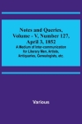 Notes and Queries, Vol. V, Number 127, April 3, 1852; A Medium of Inter-communication for Literary Men, Artists, Antiquaries, Genealogists, etc. Cover Image