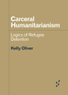 Carceral Humanitarianism: Logics of Refugee Detention (Forerunners: Ideas First) By Kelly Oliver Cover Image