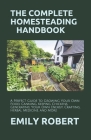 The Complete Homesteading Handbook: A Perfect Guide to Growing Your Own Food, Canning, Keeping Chickens, Generating Your Own Energy, Crafting, Herbal Cover Image