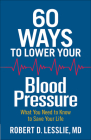 60 Ways to Lower Your Blood Pressure: What You Need to Know to Save Your Life By Robert D. Lesslie Cover Image