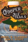 Yooper Ale Trails: Craft Breweries and Brewpubs of Michigan's Upper Peninsula By Jon C. Stott Cover Image