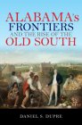Alabama's Frontiers and the Rise of the Old South By Daniel S. Dupre Cover Image