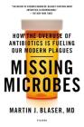 Missing Microbes: How the Overuse of Antibiotics Is Fueling Our Modern Plagues By Martin J. Blaser, MD Cover Image