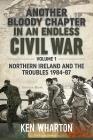 Another Bloody Chapter in an Endless Civil War: Volume 1 - Northern Ireland and the Troubles, 1984-87 By Ken Wharton Cover Image