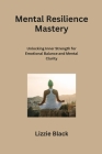 Mental Resilience Mastery: Unlocking Inner Strength for Emotional Balance and Mental Clarity Cover Image