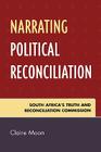 Narrating Political Reconciliation: South Africa's Truth and Reconciliation Commission By Claire Moon Cover Image