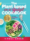 The Plant Based On A Budget Cookbook: 200 Money Saving, Simple, & Easy Plant Based Vegan Diet Recipes For Just $10 A Day Cover Image