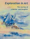 Exploration in Art: Journey of a Mother and Daughter By Judith Bender, Anneke Bender Cover Image