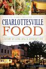 Charlottesville Food: A History of Eating Local in Jefferson's City (American Palate) By Casey Ireland, Jed Verity (Foreword by) Cover Image