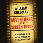 Adventures in the Screen Trade Lib/E: A Personal View of Hollywood and the Screenwriting By William Goldman Cover Image