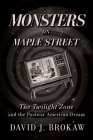 Monsters on Maple Street: The Twilight Zone and the Postwar American Dream By David J. Brokaw Cover Image