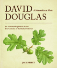 David Douglas, a Naturalist at Work: An Illustrated Exploration Across Two Centuries in the Pacific Northwest By Jack Nisbet Cover Image