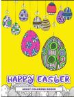 Happy Easter Adult Coloring Books: Easter Holiday Coloring Pages Featuring Easter Eggs, Easter Bunnies, Flowers, and Stress Relieving By Easter Adult Coloring Books Cover Image