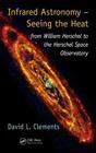 Infrared Astronomy - Seeing the Heat: From William Herschel to the Herschel Space Observatory By David L. Clements Cover Image