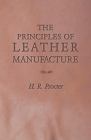 The Principles of Leather Manufacture By H. R. Procter Cover Image