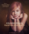 Colored Pencil Painting Portraits: Master a Revolutionary Method for Rendering Depth and Imitating Life By Alyona Nickelsen Cover Image