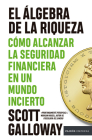 El Álgebra de la Riqueza: Cómo Alcanzar La Seguridad Financiera En Un Mundo Incierto / The Algebra of Wealth By Scott Galloway, Carla López Fatur (Translator) Cover Image