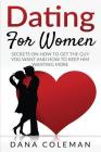 Dating For Women: Secrets On How To Get The Guy You Want and How To Keep Him Wanting More By Dana Coleman Cover Image